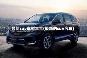 最新suv车型大全(最新的suv汽车)