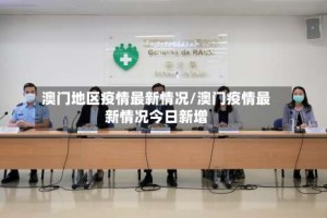 澳门地区疫情最新情况/澳门疫情最新情况今日新增