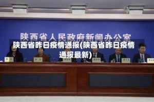 陕西省昨日疫情通报(陕西省昨日疫情通报最新)