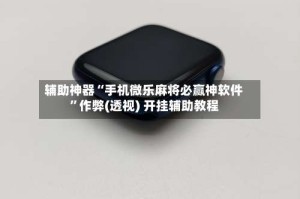 辅助神器“手机微乐麻将必赢神软件”作弊(透视) 开挂辅助教程