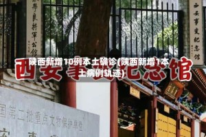 陕西新增10例本土确诊(陕西新增1本土病例轨迹)