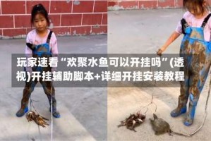 玩家速看“欢聚水鱼可以开挂吗”(透视)开挂辅助脚本+详细开挂安装教程