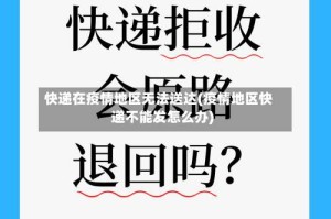 快递在疫情地区无法送达(疫情地区快递不能发怎么办)