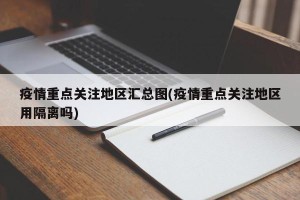 疫情重点关注地区汇总图(疫情重点关注地区用隔离吗)