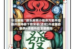 今日教程“微乐麻将小程序万能开挂器开挂神器下载安装(透视)开挂辅助脚本+详细开挂安装教程