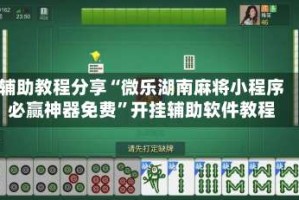 辅助教程分享“微乐湖南麻将小程序必赢神器免费”开挂辅助软件教程