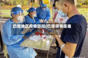 巴塔地区疫情防控(巴塔领导是谁)