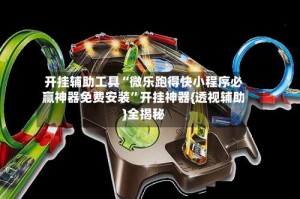 开挂辅助工具“微乐跑得快小程序必赢神器免费安装”开挂神器{透视辅助}全揭秘