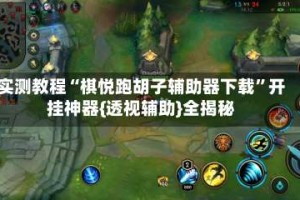 实测教程“棋悦跑胡子辅助器下载”开挂神器{透视辅助}全揭秘