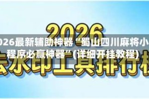 2026最新辅助神器“蜀山四川麻将小程序必赢神器”(详细开挂教程)