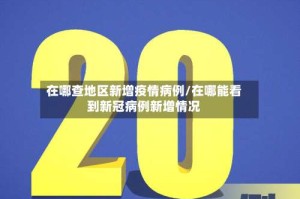 在哪查地区新增疫情病例/在哪能看到新冠病例新增情况