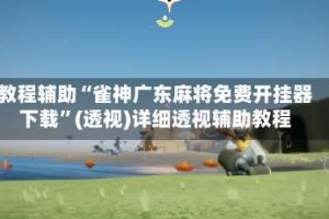 教程辅助“雀神广东麻将免费开挂器下载”(透视)详细透视辅助教程