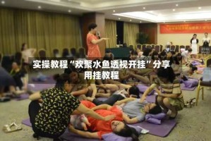 实操教程“欢聚水鱼透视开挂”分享用挂教程