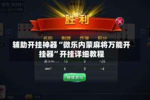 辅助开挂神器“微乐内蒙麻将万能开挂器”开挂详细教程