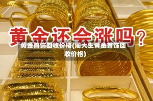 黄金首饰回收价格(周大生黄金首饰回收价格)