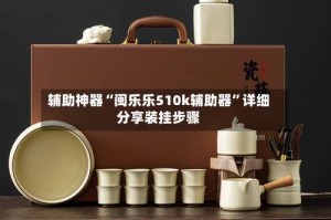 辅助神器“闽乐乐510k辅助器”详细分享装挂步骤