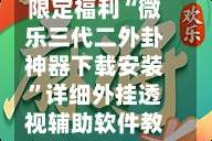 限定福利“微乐三代二外卦神器下载安装”详细外挂透视辅助软件教程