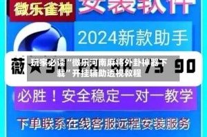 玩家必读“微乐河南麻将外卦神器下载”开挂辅助透视教程