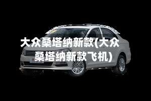 大众桑塔纳新款(大众桑塔纳新款飞机)