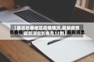 【最近长春地区疫情情况,最新疫情最新消息长春市17例】