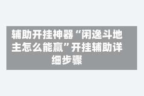 辅助开挂神器“闲逸斗地主怎么能赢”开挂辅助详细步骤
