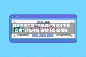 辅助开挂工具“手机麻将万能挂下载安装”开挂神器{透视辅助}全揭秘