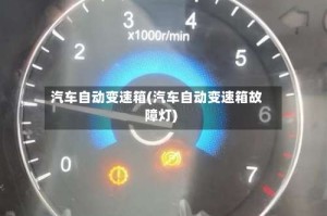 汽车自动变速箱(汽车自动变速箱故障灯)