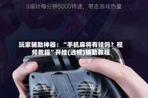 玩家辅助神器：“手机麻将有挂吗？视频教程”开挂(透视)辅助教程