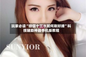 玩家必读“微信十三水如何刷好牌”科技辅助神器手机版教程