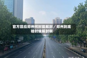 官方回应郑州何时能解封／郑州到底啥时候解封啊