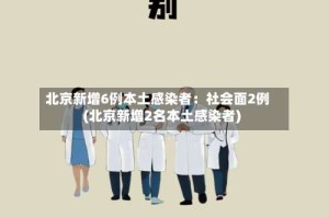 北京新增6例本土感染者：社会面2例(北京新增2名本土感染者)