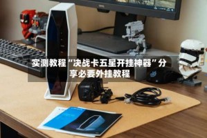 实测教程“决战卡五星开挂神器”分享必要外挂教程