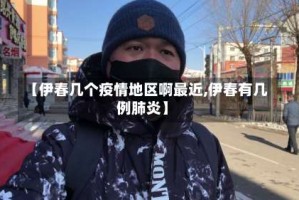 【伊春几个疫情地区啊最近,伊春有几例肺炎】