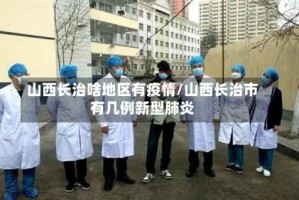 山西长治啥地区有疫情/山西长治市有几例新型肺炎