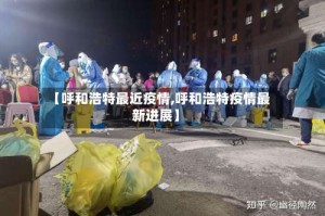 【呼和浩特最近疫情,呼和浩特疫情最新进展】