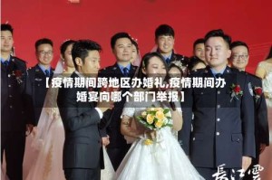 【疫情期间跨地区办婚礼,疫情期间办婚宴向哪个部门举报】