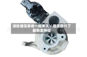 涡轮增压寿命一般多久／增压器坏了最明显特征