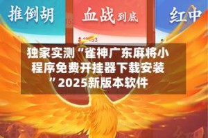 独家实测“雀神广东麻将小程序免费开挂器下载安装”2025新版本软件
