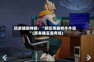 玩家辅助神器：“新迅奇麻将牛牛挂”(原来确实是有挂)