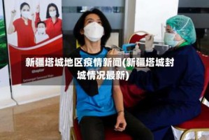 新疆塔城地区疫情新闻(新疆塔城封城情况最新)