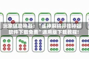 玩家辅助神器：“雀神麻将开挂神器软件下载免费”通用版下载教程!