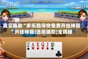 真实辅助“多乐跑得快免费开挂神器”开挂神器{透视辅助}全揭秘