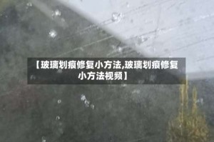 【玻璃划痕修复小方法,玻璃划痕修复小方法视频】