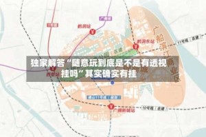 独家解答“随意玩到底是不是有透视挂吗”其实确实有挂