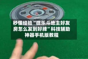秒懂经验“微乐斗地主好友房怎么发到好牌”科技辅助神器手机版教程