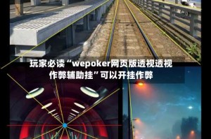 玩家必读“wepoker网页版透视透视作弊辅助挂”可以开挂作弊