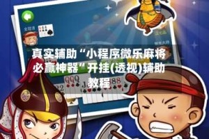 真实辅助“小程序微乐麻将必赢神器”开挂(透视)辅助教程