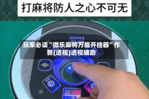 玩家必读“微乐麻将万能开挂器”作弊(透视)透视辅助