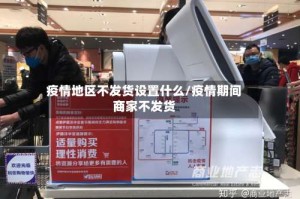 疫情地区不发货设置什么/疫情期间商家不发货