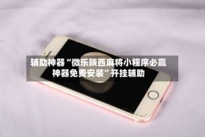 辅助神器“微乐陕西麻将小程序必赢神器免费安装”开挂辅助